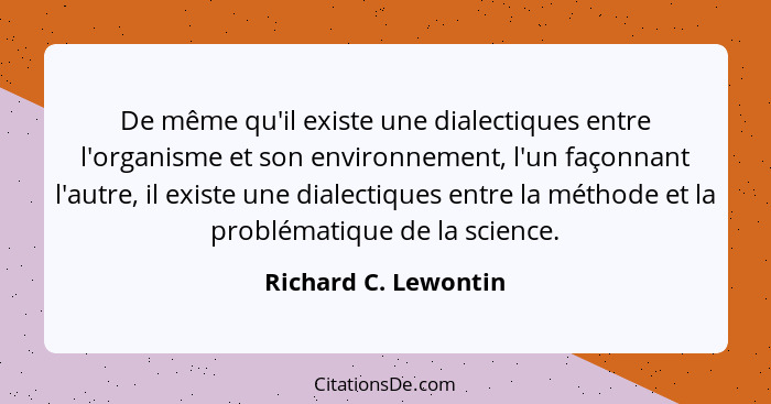 De même qu'il existe une dialectiques entre l'organisme et son environnement, l'un façonnant l'autre, il existe une dialectiques... - Richard C. Lewontin