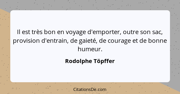 Il est très bon en voyage d'emporter, outre son sac, provision d'entrain, de gaieté, de courage et de bonne humeur.... - Rodolphe Töpffer