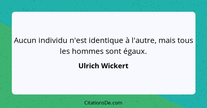 Aucun individu n'est identique à l'autre, mais tous les hommes sont égaux.... - Ulrich Wickert