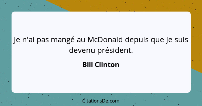 Je n'ai pas mangé au McDonald depuis que je suis devenu président.... - Bill Clinton