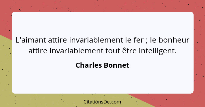 L'aimant attire invariablement le fer ; le bonheur attire invariablement tout être intelligent.... - Charles Bonnet