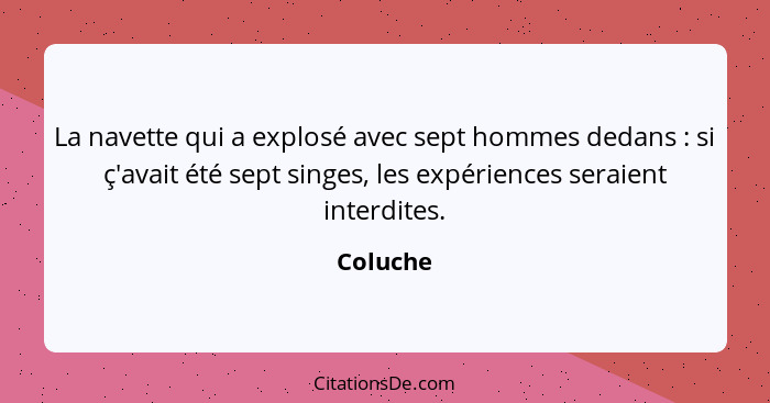 La navette qui a explosé avec sept hommes dedans : si ç'avait été sept singes, les expériences seraient interdites.... - Coluche