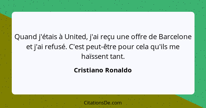 Quand j'étais à United, j'ai reçu une offre de Barcelone et j'ai refusé. C'est peut-être pour cela qu'ils me haïssent tant.... - Cristiano Ronaldo