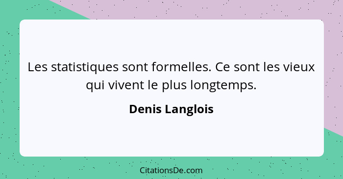 Les statistiques sont formelles. Ce sont les vieux qui vivent le plus longtemps.... - Denis Langlois