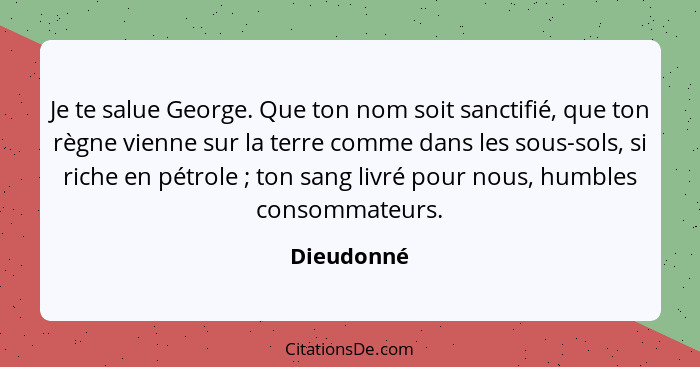 Je te salue George. Que ton nom soit sanctifié, que ton règne vienne sur la terre comme dans les sous-sols, si riche en pétrole ; ton... - Dieudonné