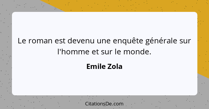 Le roman est devenu une enquête générale sur l'homme et sur le monde.... - Emile Zola