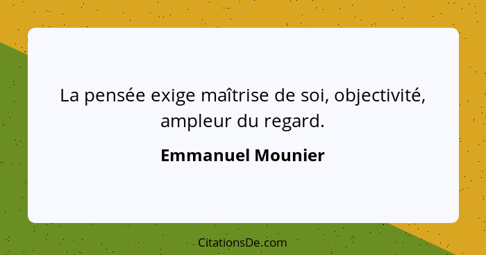 La pensée exige maîtrise de soi, objectivité, ampleur du regard.... - Emmanuel Mounier