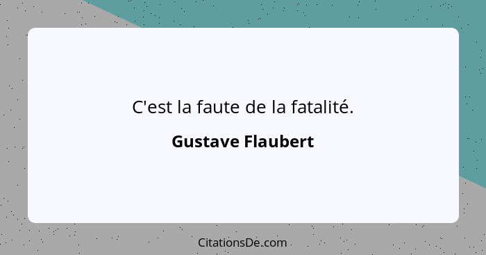 C'est la faute de la fatalité.... - Gustave Flaubert