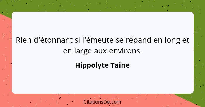 Rien d'étonnant si l'émeute se répand en long et en large aux environs.... - Hippolyte Taine