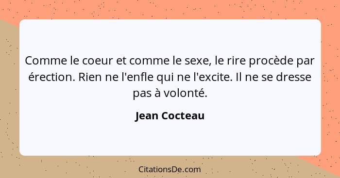 Comme le coeur et comme le sexe, le rire procède par érection. Rien ne l'enfle qui ne l'excite. Il ne se dresse pas à volonté.... - Jean Cocteau