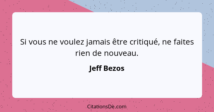 Si vous ne voulez jamais être critiqué, ne faites rien de nouveau.... - Jeff Bezos