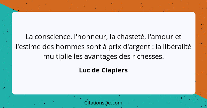 La conscience, l'honneur, la chasteté, l'amour et l'estime des hommes sont à prix d'argent : la libéralité multiplie les avanta... - Luc de Clapiers