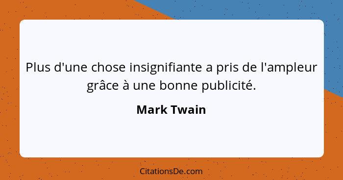 Plus d'une chose insignifiante a pris de l'ampleur grâce à une bonne publicité.... - Mark Twain