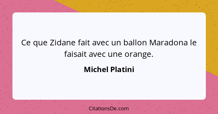 Ce que Zidane fait avec un ballon Maradona le faisait avec une orange.... - Michel Platini