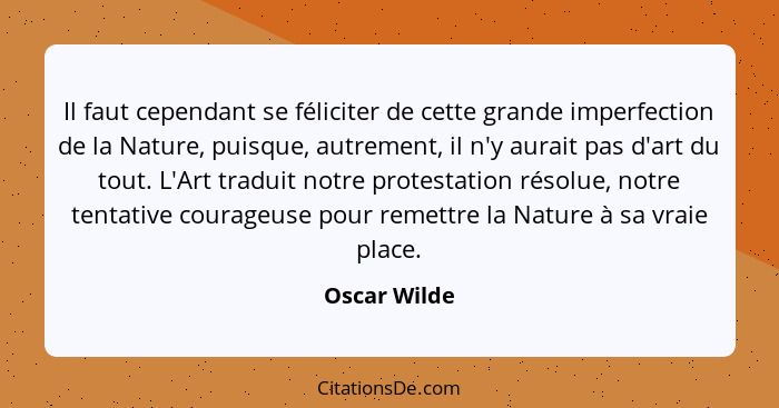 Il faut cependant se féliciter de cette grande imperfection de la Nature, puisque, autrement, il n'y aurait pas d'art du tout. L'Art tra... - Oscar Wilde