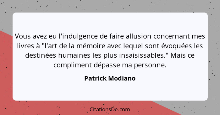 Vous avez eu l'indulgence de faire allusion concernant mes livres à "l'art de la mémoire avec lequel sont évoquées les destinées hum... - Patrick Modiano