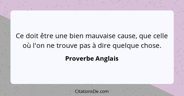 Ce doit être une bien mauvaise cause, que celle où l'on ne trouve pas à dire quelque chose.... - Proverbe Anglais