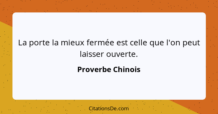 La porte la mieux fermée est celle que l'on peut laisser ouverte.... - Proverbe Chinois