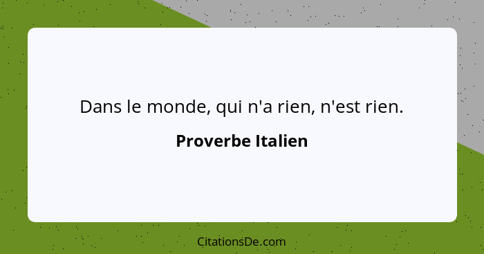 Dans le monde, qui n'a rien, n'est rien.... - Proverbe Italien