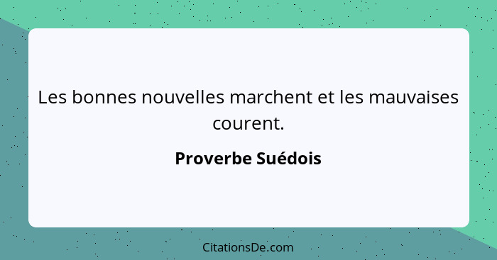 Les bonnes nouvelles marchent et les mauvaises courent.... - Proverbe Suédois