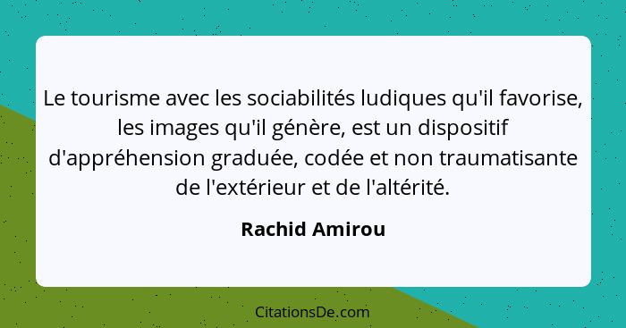 Le tourisme avec les sociabilités ludiques qu'il favorise, les images qu'il génère, est un dispositif d'appréhension graduée, codée et... - Rachid Amirou