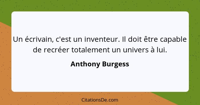 Un écrivain, c'est un inventeur. Il doit être capable de recréer totalement un univers à lui.... - Anthony Burgess