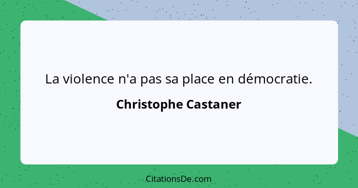 La violence n'a pas sa place en démocratie.... - Christophe Castaner