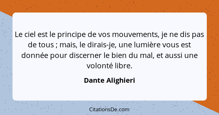 Le ciel est le principe de vos mouvements, je ne dis pas de tous ; mais, le dirais-je, une lumière vous est donnée pour discern... - Dante Alighieri