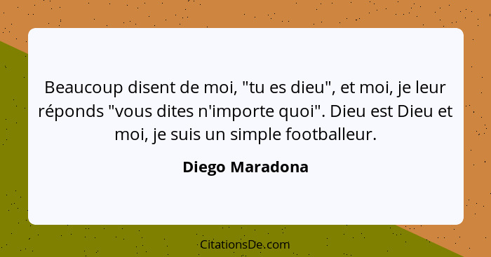Beaucoup disent de moi, "tu es dieu", et moi, je leur réponds "vous dites n'importe quoi". Dieu est Dieu et moi, je suis un simple fo... - Diego Maradona