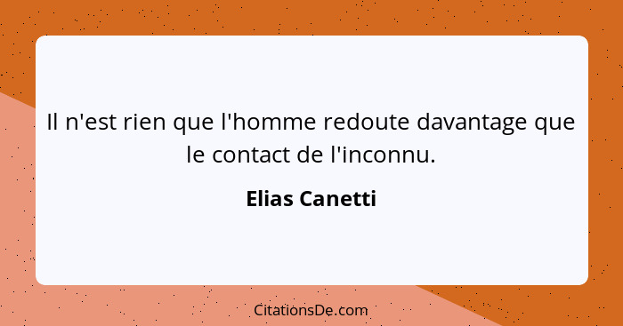 Il n'est rien que l'homme redoute davantage que le contact de l'inconnu.... - Elias Canetti