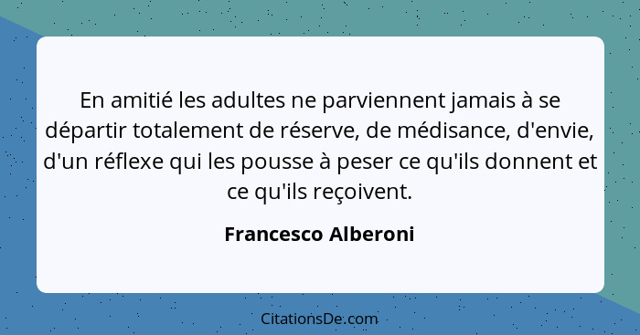 En amitié les adultes ne parviennent jamais à se départir totalement de réserve, de médisance, d'envie, d'un réflexe qui les pous... - Francesco Alberoni