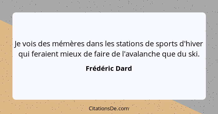 Je vois des mémères dans les stations de sports d'hiver qui feraient mieux de faire de l'avalanche que du ski.... - Frédéric Dard