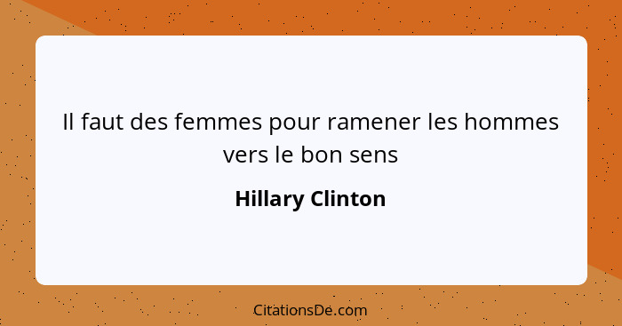 Il faut des femmes pour ramener les hommes vers le bon sens... - Hillary Clinton