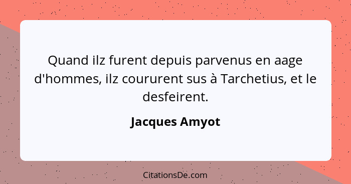 Quand ilz furent depuis parvenus en aage d'hommes, ilz coururent sus à Tarchetius, et le desfeirent.... - Jacques Amyot