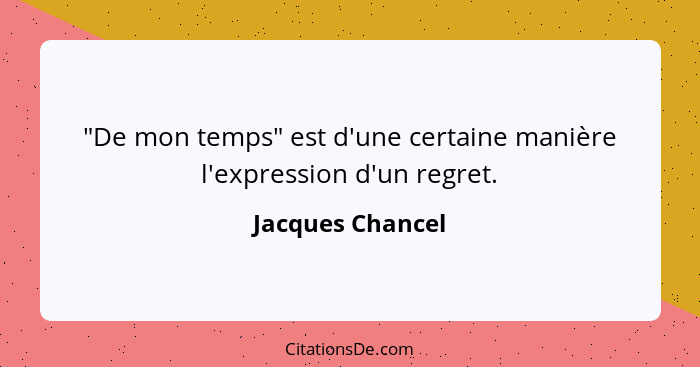 "De mon temps" est d'une certaine manière l'expression d'un regret.... - Jacques Chancel