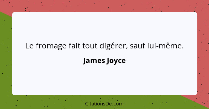 Le fromage fait tout digérer, sauf lui-même.... - James Joyce