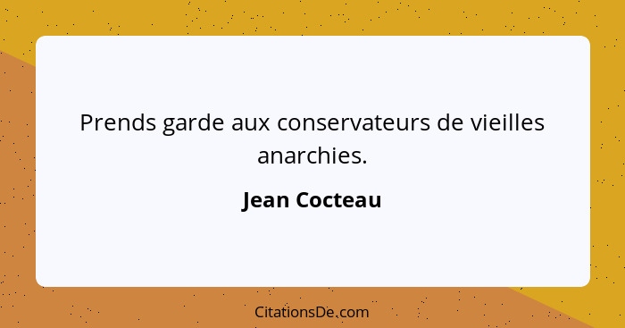 Prends garde aux conservateurs de vieilles anarchies.... - Jean Cocteau