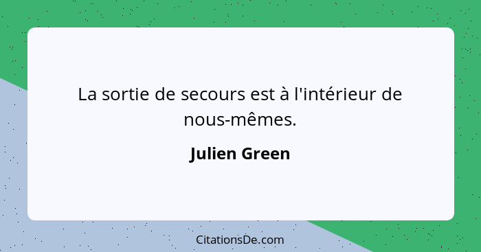 La sortie de secours est à l'intérieur de nous-mêmes.... - Julien Green