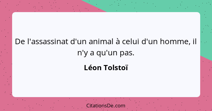 De l'assassinat d'un animal à celui d'un homme, il n'y a qu'un pas.... - Léon Tolstoï