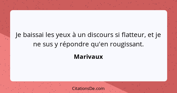 Je baissai les yeux à un discours si flatteur, et je ne sus y répondre qu'en rougissant.... - Marivaux