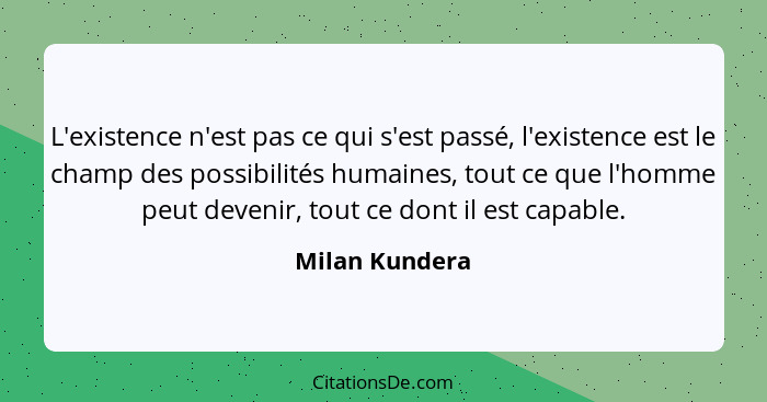 L'existence n'est pas ce qui s'est passé, l'existence est le champ des possibilités humaines, tout ce que l'homme peut devenir, tout c... - Milan Kundera