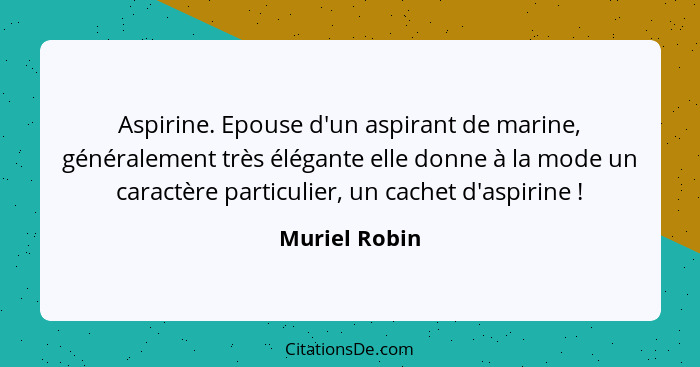 Aspirine. Epouse d'un aspirant de marine, généralement très élégante elle donne à la mode un caractère particulier, un cachet d'aspirin... - Muriel Robin