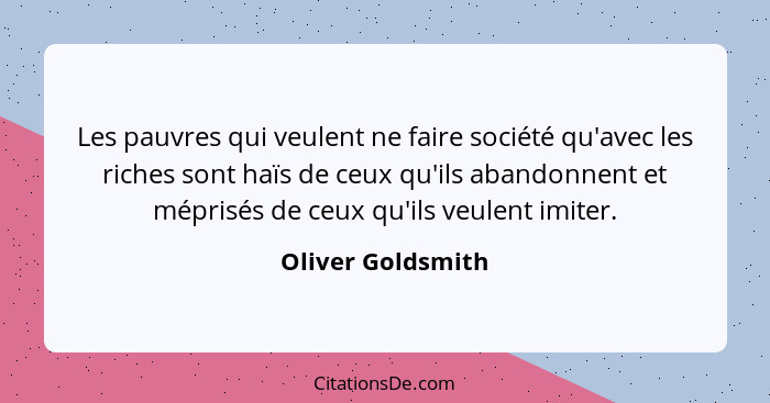 Les pauvres qui veulent ne faire société qu'avec les riches sont haïs de ceux qu'ils abandonnent et méprisés de ceux qu'ils veulent... - Oliver Goldsmith