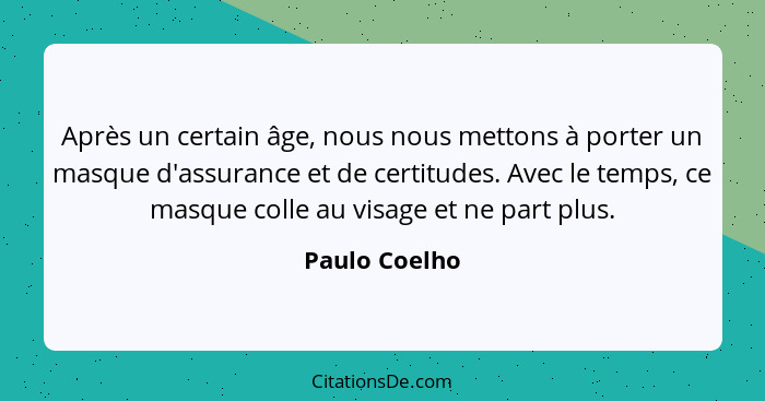 Après un certain âge, nous nous mettons à porter un masque d'assurance et de certitudes. Avec le temps, ce masque colle au visage et ne... - Paulo Coelho