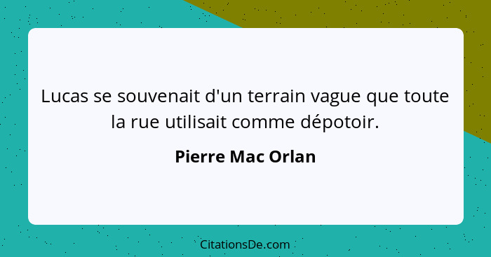 Lucas se souvenait d'un terrain vague que toute la rue utilisait comme dépotoir.... - Pierre Mac Orlan