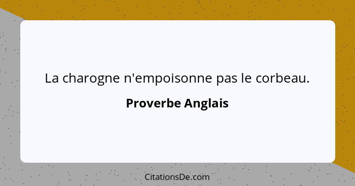 La charogne n'empoisonne pas le corbeau.... - Proverbe Anglais