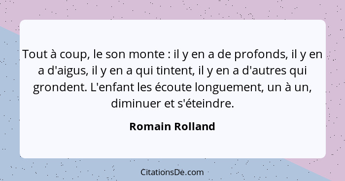 Tout à coup, le son monte : il y en a de profonds, il y en a d'aigus, il y en a qui tintent, il y en a d'autres qui grondent. L'... - Romain Rolland