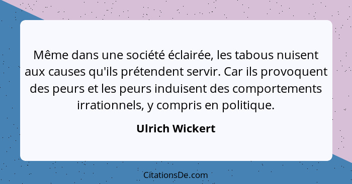 Même dans une société éclairée, les tabous nuisent aux causes qu'ils prétendent servir. Car ils provoquent des peurs et les peurs ind... - Ulrich Wickert