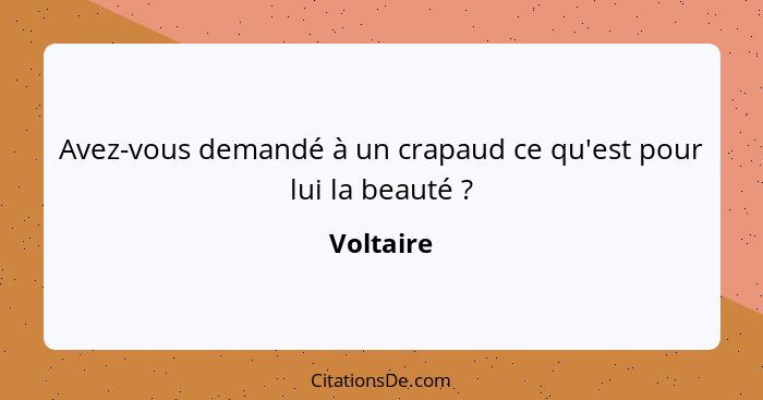 Avez-vous demandé à un crapaud ce qu'est pour lui la beauté ?... - Voltaire