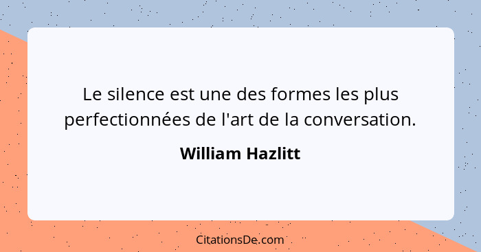 Le silence est une des formes les plus perfectionnées de l'art de la conversation.... - William Hazlitt